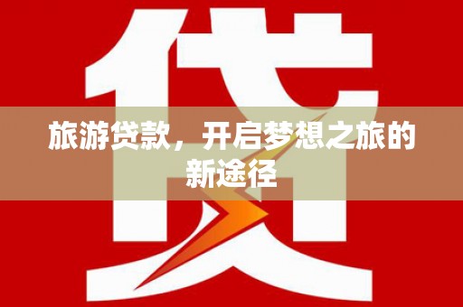九原旅游贷款，开启梦想之旅的新途径