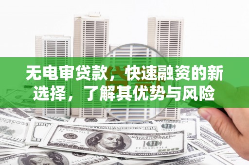 九原无电审贷款，快速融资的新选择，了解其优势与风险