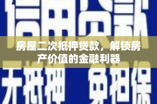 九原房屋二次抵押贷款，解锁房产价值的金融利器
