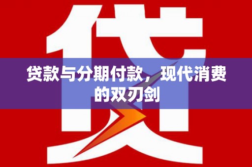 九原贷款与分期付款，现代消费的双刃剑
