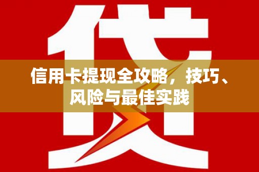 九原信用卡提现全攻略，技巧、风险与最佳实践
