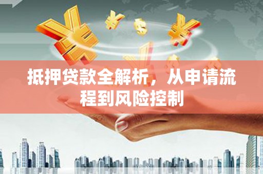 九原抵押贷款全解析，从申请流程到风险控制