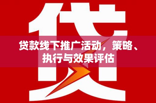 九原贷款线下推广活动，策略、执行与效果评估