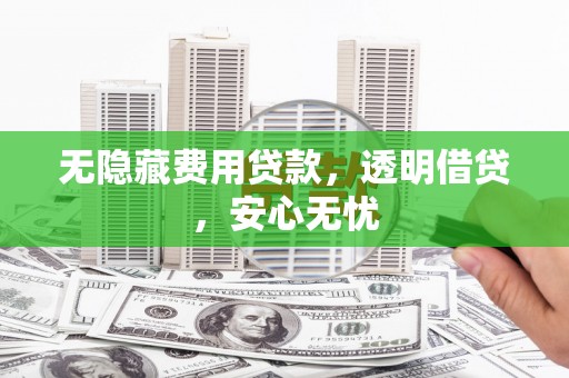 九原无隐藏费用贷款，透明借贷，安心无忧