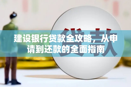 九原建设银行贷款全攻略，从申请到还款的全面指南