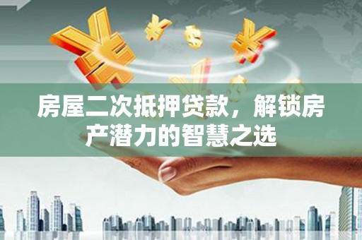 九原房屋二次抵押贷款，解锁房产潜力的智慧之选