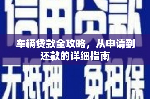 九原车辆贷款全攻略，从申请到还款的详细指南