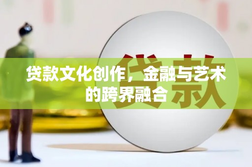 九原贷款文化创作，金融与艺术的跨界融合