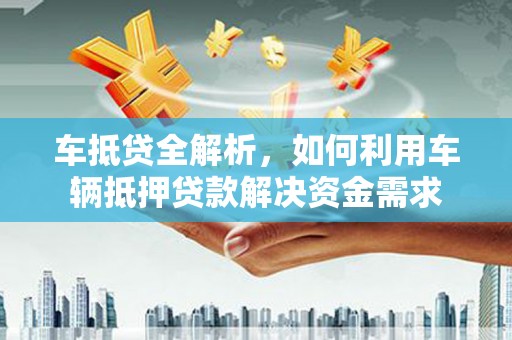 九原车抵贷全解析，如何利用车辆抵押贷款解决资金需求