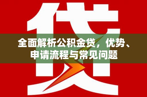 九原全面解析公积金贷，优势、申请流程与常见问题