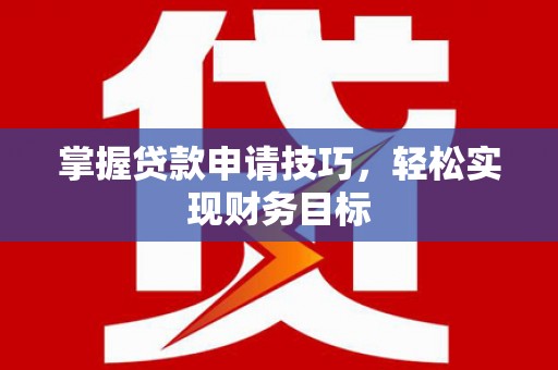 九原掌握贷款申请技巧，轻松实现财务目标