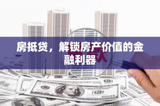 九原房抵贷，解锁房产价值的金融利器