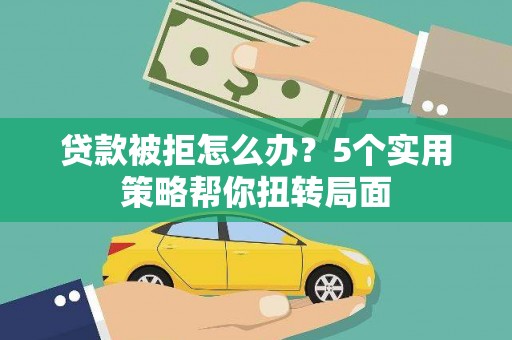 九原贷款被拒怎么办？5个实用策略帮你扭转局面