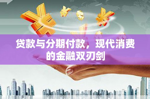 九原贷款与分期付款，现代消费的金融双刃剑