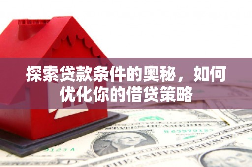 九原探索贷款条件的奥秘，如何优化你的借贷策略