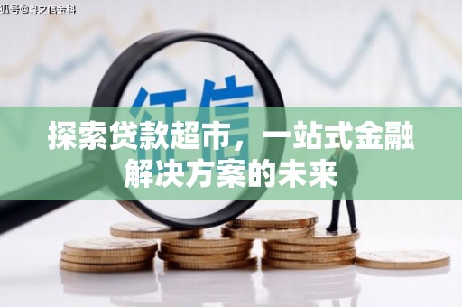 九原探索贷款超市，一站式金融解决方案的未来