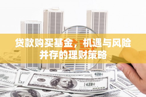九原贷款购买基金，机遇与风险并存的理财策略