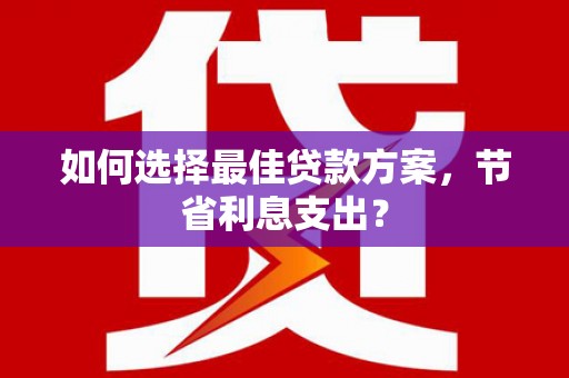 九原如何选择最佳贷款方案，节省利息支出？