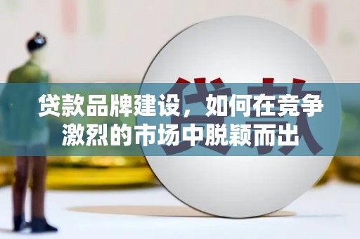 九原贷款品牌建设，如何在竞争激烈的市场中脱颖而出