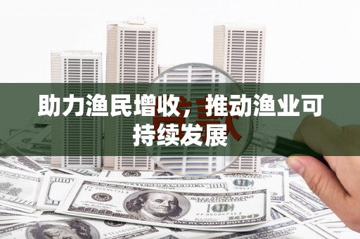 九原助力渔民增收，推动渔业可持续发展
