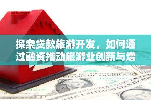 九原探索贷款旅游开发，如何通过融资推动旅游业创新与增长