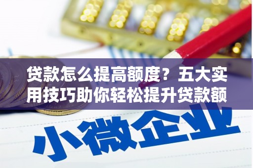 九原贷款怎么提高额度？五大实用技巧助你轻松提升贷款额度