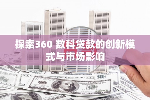 九原探索360 数科贷款的创新模式与市场影响