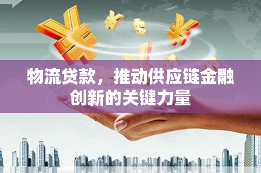 九原物流贷款，推动供应链金融创新的关键力量