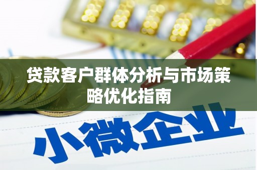 九原贷款客户群体分析与市场策略优化指南