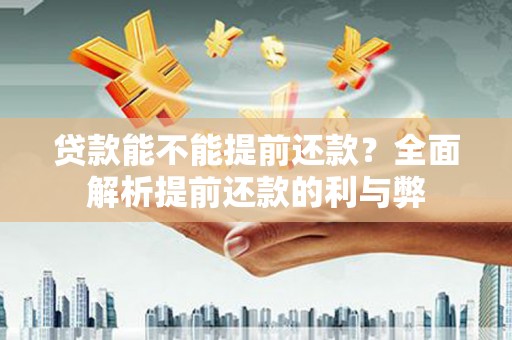 九原贷款能不能提前还款？全面解析提前还款的利与弊