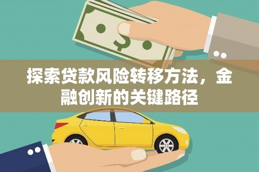 九原探索贷款风险转移方法，金融创新的关键路径