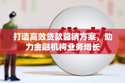 九原打造高效贷款营销方案，助力金融机构业务增长