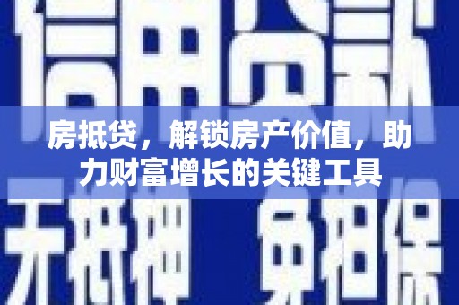 九原房抵贷，解锁房产价值，助力财富增长的关键工具