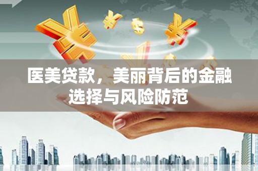 九原医美贷款，美丽背后的金融选择与风险防范