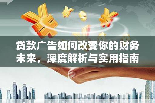 九原贷款广告如何改变你的财务未来，深度解析与实用指南