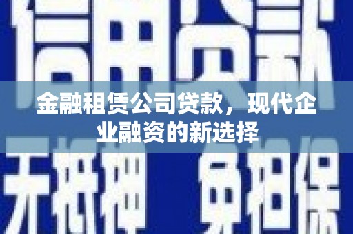 九原金融租赁公司贷款，现代企业融资的新选择