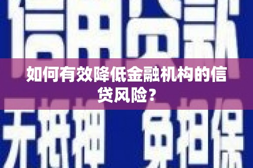 九原如何有效降低金融机构的信贷风险？