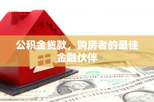 九原公积金贷款，购房者的最佳金融伙伴
