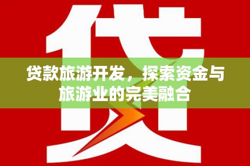 九原贷款旅游开发，探索资金与旅游业的完美融合