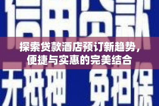 九原探索贷款酒店预订新趋势，便捷与实惠的完美结合