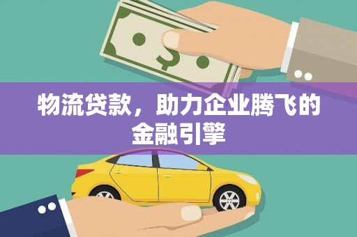 九原物流贷款，助力企业腾飞的金融引擎