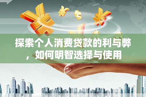 九原探索个人消费贷款的利与弊，如何明智选择与使用