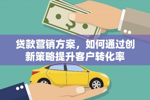 九原贷款营销方案，如何通过创新策略提升客户转化率