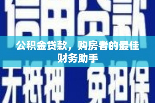 九原公积金贷款，购房者的最佳财务助手