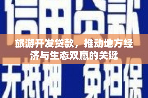 九原旅游开发贷款，推动地方经济与生态双赢的关键