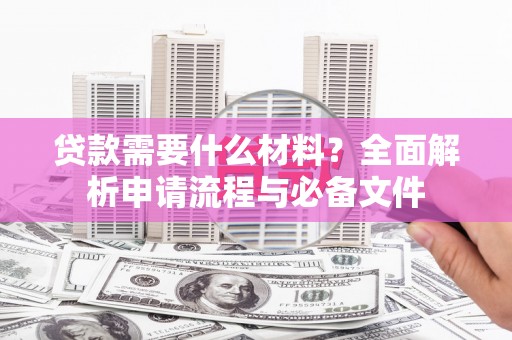 九原贷款需要什么材料？全面解析申请流程与必备文件