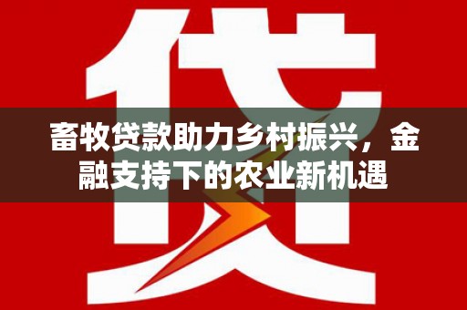 九原畜牧贷款助力乡村振兴，金融支持下的农业新机遇