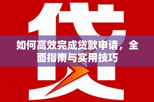 九原如何高效完成贷款申请，全面指南与实用技巧