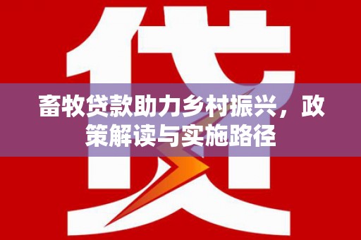 九原畜牧贷款助力乡村振兴，政策解读与实施路径