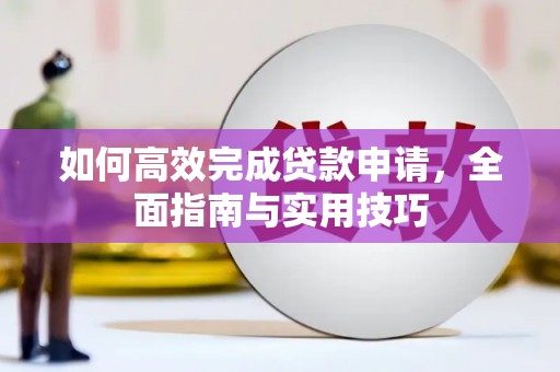 九原如何高效完成贷款申请，全面指南与实用技巧